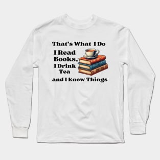 That's What I Do I Read Books I Drink Tea And  I Know Things Long Sleeve T-Shirt